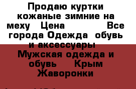 Продаю куртки кожаные зимние на меху › Цена ­ 14 000 - Все города Одежда, обувь и аксессуары » Мужская одежда и обувь   . Крым,Жаворонки